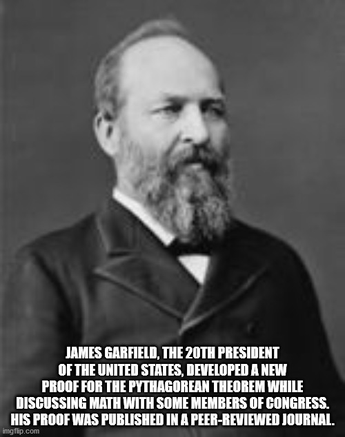 james a garfield - James Garfield, The 20TH President Of The United States, Developed A New Proof For The Pythagorean Theorem While Discussing Math With Some Members Of Congress. His Proof Was Published In A PeerReviewed Journal. imgflip.com