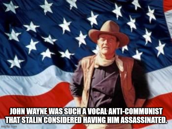 fun facts - 4 july john wayne - John Wayne Was Such A Vocal AntiCommunist That Stalin Considered Having Him Assassinated. imgflip.com