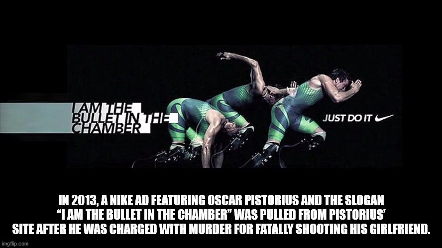 fun facts - oscar pistorius nike ad - Iam The Bulletinthe Chamber Just Do It In 2013, A Nike Ad Featuring Oscar Pistorius And The Slogan "I Am The Bullet In The Chamber" Was Pulled From Pistorius Site After He Was Charged With Murder For Fatally Shooting 