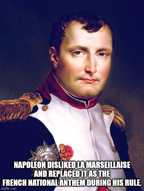 fun facts - napoleon quotes - Napoleon Disd La Marseillaise And Replaced It As The French National Anthem During His Rule. imgflip.com