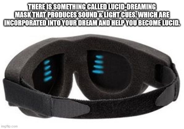 fun facts - hickory house restaurant - There Is Something Called LucidDreaming Mask That Produces Sound & Light Cues, Which Are Incorporated Into Your Dream And Help You Become Lucid. imgflip.com