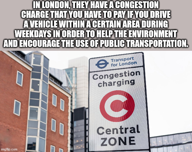 fun facts - london congestion charge - In London, They Have A Congestion Charge That You Have To Pay If You Drive A Vehicle Within A Certain Area During Weekdays In Order To Help The Environment And Encourage The Use Of Public Transportation. e Transport 