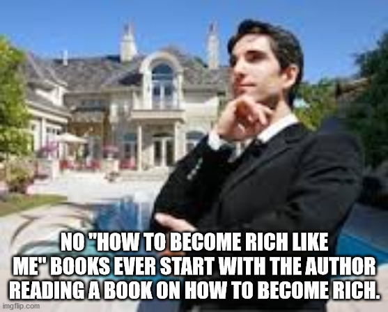 luxury lifestyle - No "How To Become Rich Me" Books Ever Start With The Author Reading A Book On How To Become Rich. imgflip.com