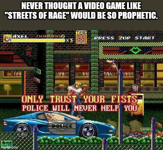 meme streets of rage 2 - Never Thought A Video Game "Streets Of Rage" Would Be So Prophetic. Time Axel 199 Press 20P Start Only Trust Your Fists POLICE_WILL Never Help You Police imgiyp.com