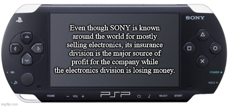 interesting facts - fun facts - PlayStation Portable - Sony A D Even though Sony is known around the world for mostly selling electronics, its insurance division is the major source of profit for the company while the electronics division is losing money.