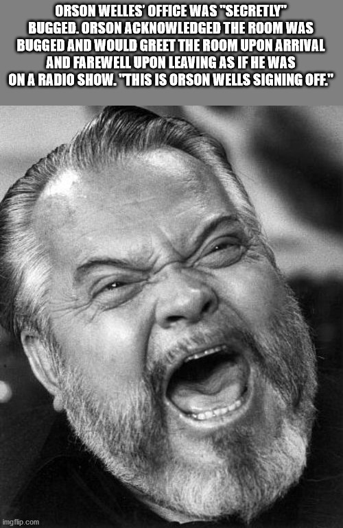 interesting facts - fun facts - orson welles got fat - Orson Welles' Office Was "Secretly" Bugged. Orson Acknowledged The Room Was Bugged And Would Greet The Room Upon Arrival And Farewell Upon Leaving As If He Was On A Radio Show. "This Is Orson Wells Si
