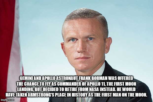 interesting facts - fun facts - frank borman - Gemini And Apollo Astronaut Frank Borman Was Offered The Chance To Fly As Commander Of Apollo 11, The First Moon Landing, But Decided To Retire From Nasa Instead. He Would Have Taken Armstrong'S Place In Hist