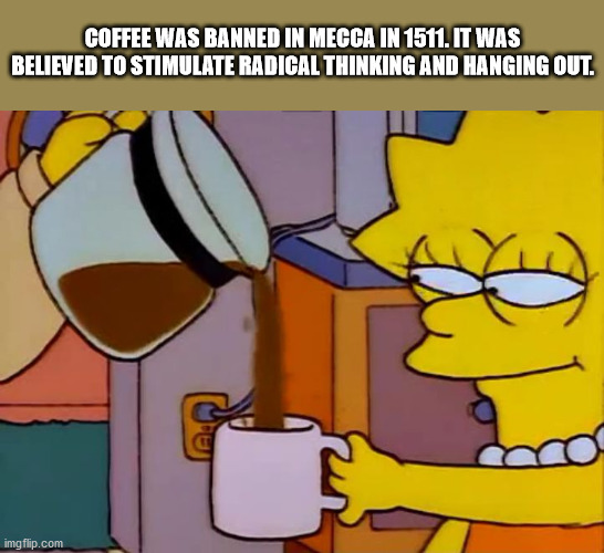 lisa coffee meme template - Coffee Was Banned In Mecca In 1511. It Was Believed To Stimulate Radical Thinking And Hanging Out. imgflip.com