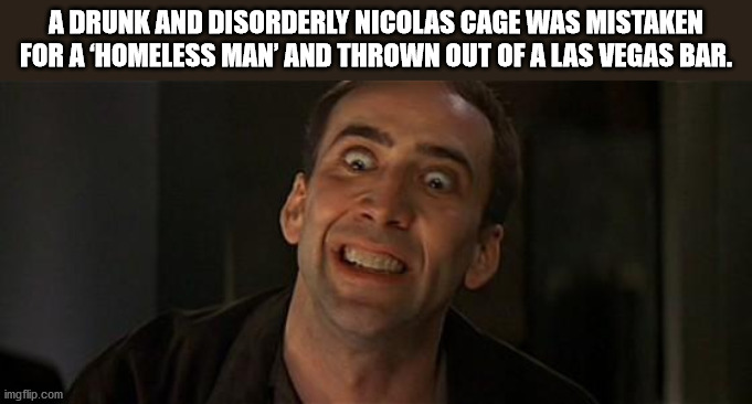 photo caption - A Drunk And Disorderly Nicolas Cage Was Mistaken For A Homeless Man' And Thrown Out Of A Las Vegas Bar. imgflip.com