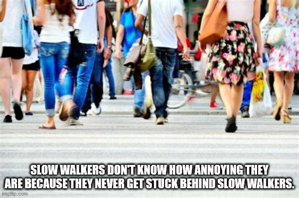 shower thoughts - Slow Walkers Don'T Know How Annoying They Are Because They Never Get Stuck Behind Slow Walkers. imgflip.com