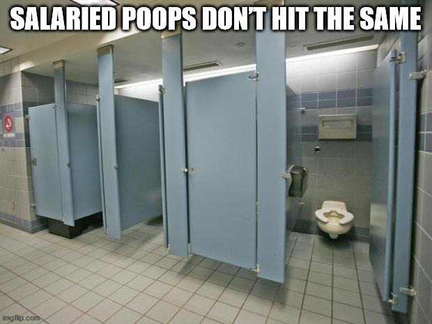 shower thoughts - bathroom stall - Salaried Poops Don'T Hit The Same imgflip.com