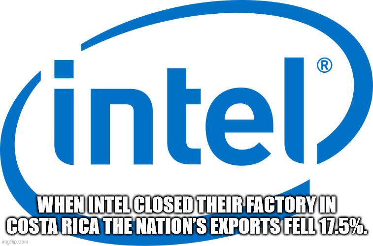 fun facts - intel - intel When Intel Closed Their Factory In Costa Rica The Nation'S Exports Fell 17.5% imgflip.com