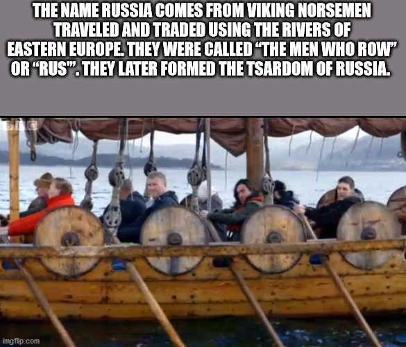 fun facts - vikings rowing - The Name Russia Comes From Viking Norsemen Traveled And Traded Using The Rivers Of Eastern Europe. They Were Called The Men Who Row Or "Rus". They Later Formed The Tsardom Of Russia. imgflip.com