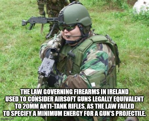 fun facts - i m from the internet - The Law Governing Firearms In Ireland Used To Consider Airsoft Guns Legally Equivalent To 20MM AntiTank Rifles, As The Law Failed To Specify A Minimum Energy For A Gun'S Projectile imgflip.com