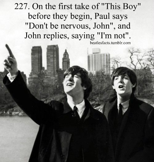 fun facts - beatles first us visit - 227. On the first take of "This Boy" before they begin, Paul says "Don't be nervous, John", and John replies, saying "I'm not". beatlesfacts.tumblr.com
