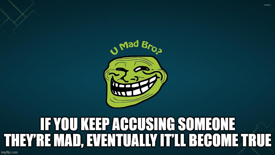 troll face - Suwals Bro? U Mad If You Keep Accusing Someone They'Re Mad, Eventually It'Ll Become True imgflip.com