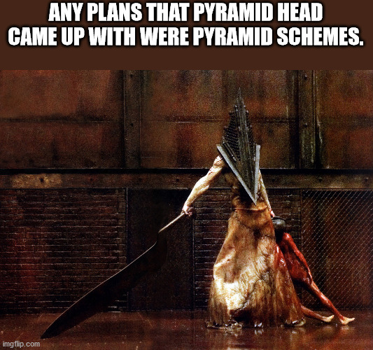 Pyramid Head - Any Plans That Pyramid Head Game Up With Were Pyramid Schemes. imgflip.com