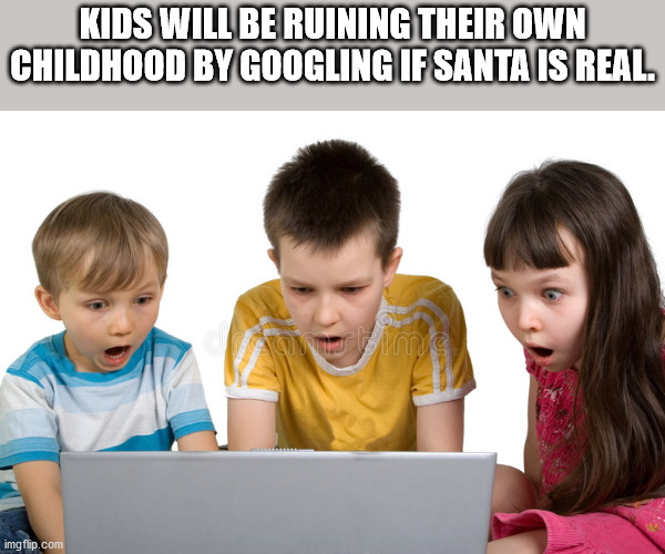 shower thoughts - funny shocked kids - Kids Will Be Ruining Their Own Childhood By Googling If Santa Is Real om imgflip.com