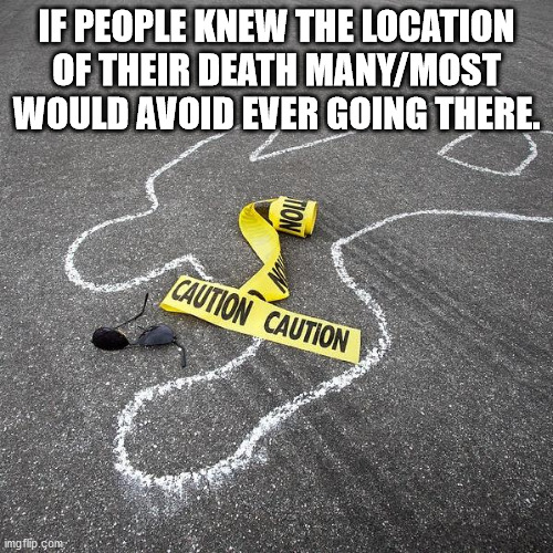 shower thoughts - funny donate blood but not on roads - If People Knew The Location Of Their Death ManyMost Would Avoid Ever Going There. Caution Caution imgflip.com
