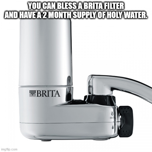 shower thoughts - funny brita - You Can Bless A Brita Filter And Have A 2 Month Supply Of Holy Water. Brita Brit . imgflip.com