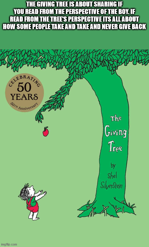 shower thoughts - funny giving tree - The Giving Tree Is About Sharing If You Read From The Perspective Of The Boy. If Read From The Tree'S Perspective Its All About How Some People Take And Take And Never Give Back Ting % 50 Years Anniversari The Giving 
