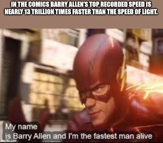 my name is barry allen and i m - In The Comics Barry Allen'S Top Recorded Speed Is Nearly 13 Trillion Times Faster Than The Speed Of Light. My name is Barry Allen and I'm the fastest man alive imgflip.com