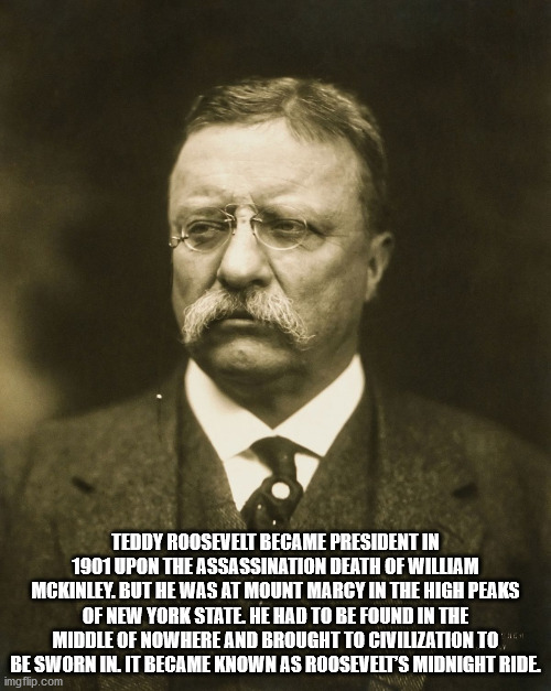 theodore roosevelt - Teddy Roosevelt Became President In 1901 Upon The Assassination Death Of William Mckinley. But He Was At Mount Marcy In The High Peaks Of New York State. He Had To Be Found In The Middle Of Nowhere And Brought To Civilization To Be Sw