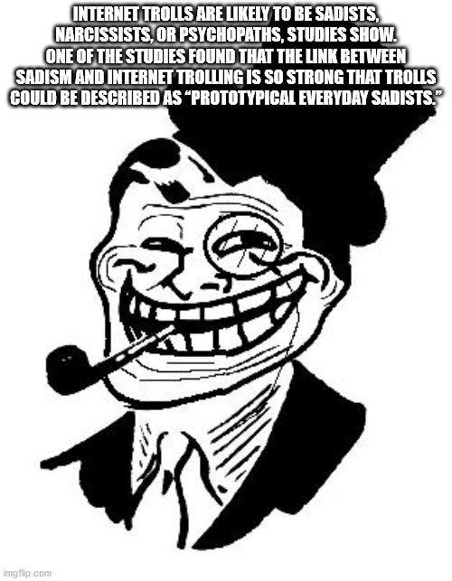 gentleman troll face - Internet Trolls Are ly To Be Sadists, Narcissists, Or Psychopaths, Studies Show. One Of The Studies Found That The Link Between Sadism And Internet Trolling Is So Strong That Trolls Could Be Described As Prototypical Everyday Sadist