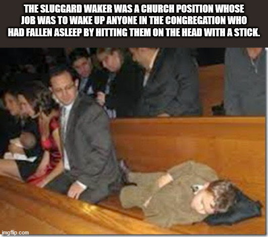 photo caption - The Sluggard Waker Was A Church Position Whose Job Was To Wake Up Anyone In The Congregation Who Had Fallen Asleep By Hitting Them On The Head With A Stick. imgflip.com