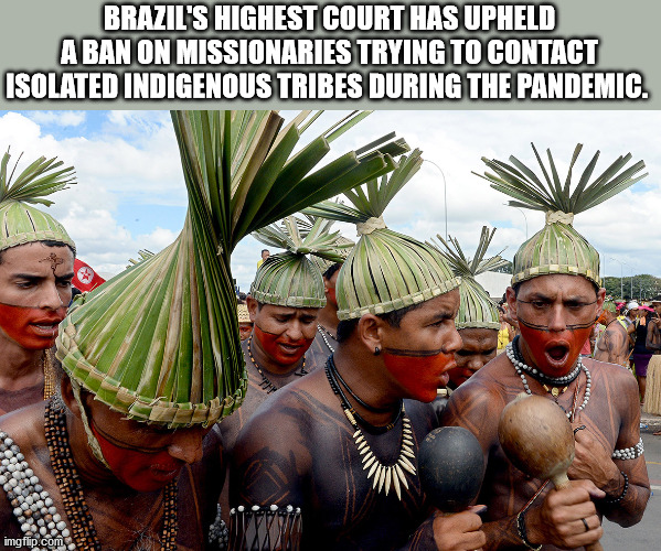 tribe - Brazil'S Highest Court Has Upheld A Ban On Missionaries Trying To Contact Isolated Indigenous Tribes During The Pandemic. imgflip.com