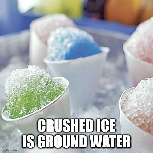 Snow cone - Crushed Ice Is Ground Water imgflip.com