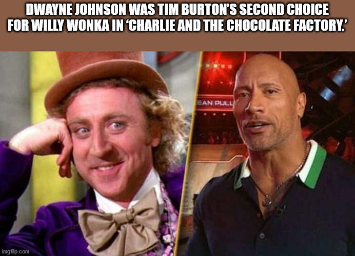 fun facts - interesting facts - gene wilder wonka - Dwayne Johnson Was Tim Burton'S Second Choice For Willy Wonka In Charlie And The Chocolate Factory.' Ean Pull imgflip.com
