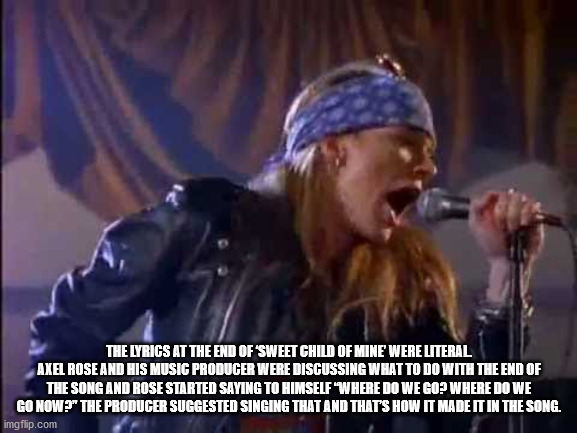fun facts - interesting facts - song - The Lyrics At The End Of Sweet Child Of Mine Were Literal Axel Rose And His Music Producer Were Discussing What To Do With The End Of The Song And Rose Started Saying To Himself Where Do We Go? Where Do We Gonow The 