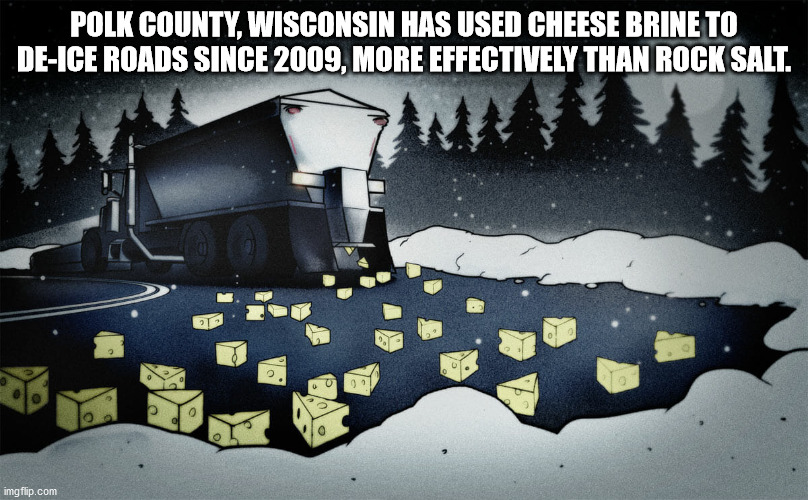 fun facts - factoids - interesting facts - graphics - Polk County, Wisconsin Has Used Cheese Brine To DeIce Roads Since 2009, More Effectively Than Rock Salt. imgflip.com