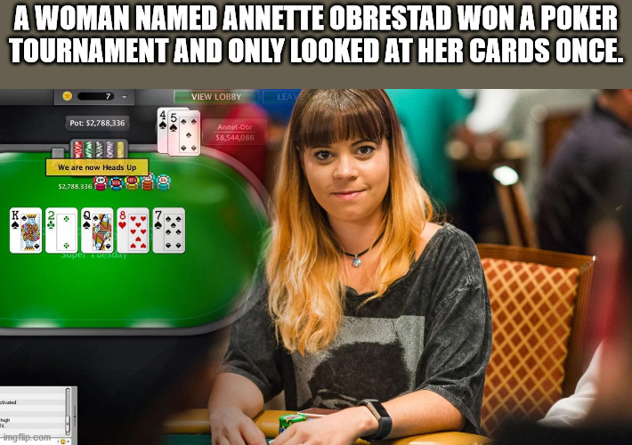 fun facts - factoids - interesting facts - pokerstars - A Woman Named Annette Obrestad Won A Poker Tournament And Only Looked At Her Cards Once. View Lobby Leay Pot $2,788,336 5 AnnetObr $8.544,086 We are now Heads Up 52,785,316 8 9919 super usy activated