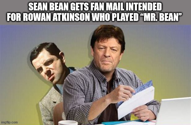 fun facts - factoids - interesting facts - conversation - Sean Bean Gets Fan Mail Intended For Rowan Atkinson Who Played Mr. Bean" imgflip.com