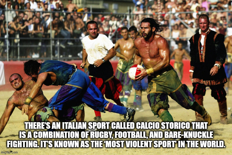 fun facts - factoids - interesting facts - There'S An Italian Sport Called Calcio Storico That Is A Combination Of Rugby, Football, And BareKnuckle Fighting. It'S Known As The Most Violent Sport In The World. imgflip.com