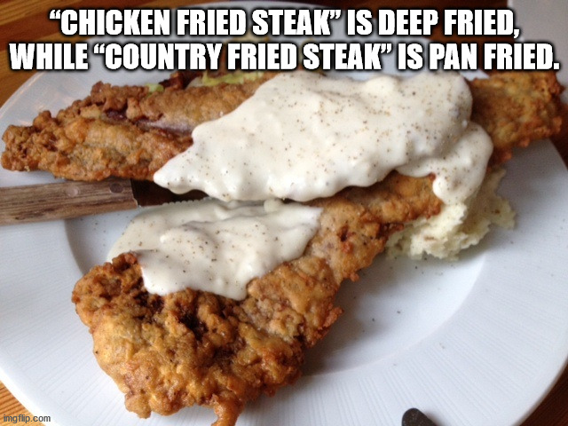 chicken fried steak - Chicken Fried Steak" Is Deep Fried, While "Country Fried Steak" Is Pan Fried. imgflip.com