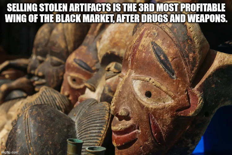 carving - Selling Stolen Artifacts Is The 3RD Most Profitable Wing Of The Black Market, After Drugs And Weapons. imgflip.com
