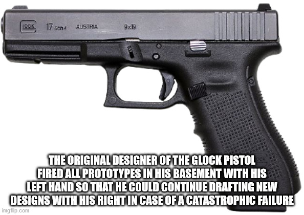 handgun - Ock 17 son Austria 9x19 The Original Designer Of The Glock Pistol Fired All Prototypes In His Basement With His Left Hand So That He Could Continue Drafting New Designs With His Right In Case Of A Catastrophic Failure imgflip.com