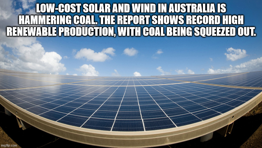 energy - LowCost Solar And Wind In Australia Is Hammering Coal. The Report Shows Record High Renewable Production, With Coal Being Squeezed Out. imgflip.com
