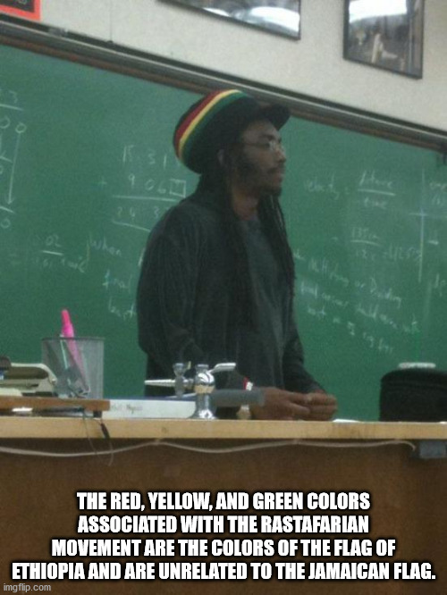 rasta science teacher - 1551 9.03 The Red, Yellow, And Green Colors Associated With The Rastafarian Movement Are The Colors Of The Flag Of Ethiopia And Are Unrelated To The Jamaican Flag. imgflip.com
