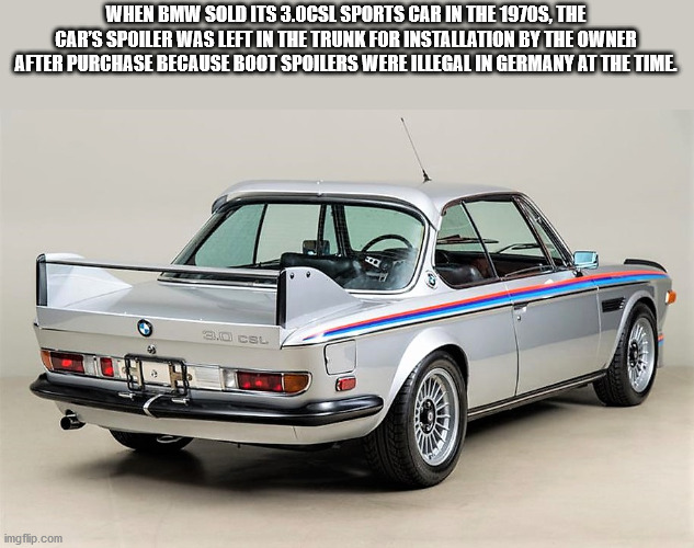 personal luxury car - When Bmw Sold Its 3.0CSL Sports Car In The 1970S, The Cars Spoiler Was Left In The Trunk For Installation By The Owner After Purchase Because Boot Spoilers Were Illegal In Germany At The Time. 3. Cel imgflip.com