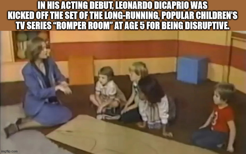 cool facts - In His Acting Debut, Leonardo Dicaprio Was Kicked Off The Set Of The LongRunning, Popular Children'S Tv Series "Romper Room" At Age 5 For Being Disruptive. imgflip.com