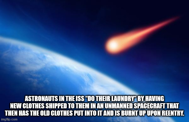 cool facts - atmosphere - Astronauts In The Issdo Their Laundry By Having New Clothes Shipped To Them In An Unmanned Spacecraft That Then Has The Old Clothes Put Into It And Is Burnt Up Upon Reentry. imgflip.com