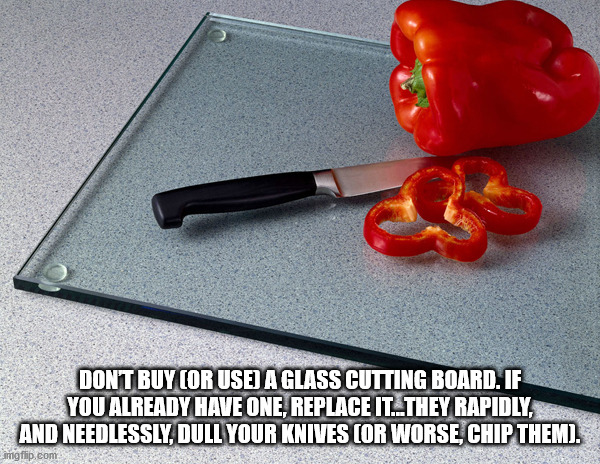 peppers - Dont Buy Cor Use A Glass Cutting Board. If You Already Have One, Replace It...They Rapidly, And Needlessly, Dull Your Knives Or Worse, Chip Them. imgflip.com