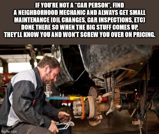 percussion - If You'Re Not A "Car Person", Find A Neighborhood Mechanic And Always Get Small Maintenance Coil Changes, Car Inspections, Etc Done There So When The Big Stuff Comes Up, They'Ll Know You And Wont Screw You Over On Pricing. imgflip.com