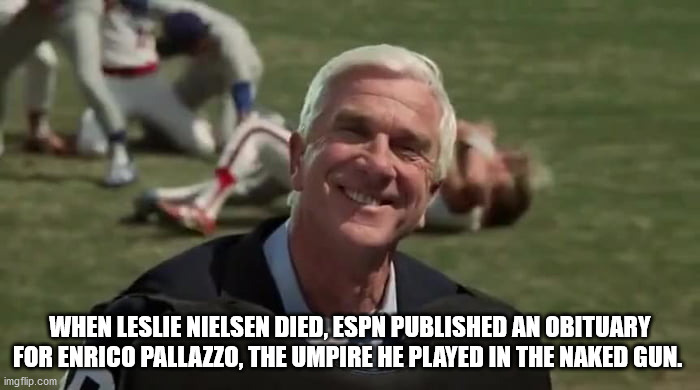 it's enrico palazzo - When Leslie Nielsen Died, Espn Published An Obituary For Enrico Pallazzo, The Umpire He Played In The Naked Gun. imgflip.com