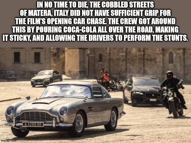 In No Time To Die, The Cobbled Streets Of Matera, Italy Did Not Have Sufficient Grip For The Film'S Opening Car Chase. The Crew Got Around This By Pouring CocaCola All Over The Road, Making It Sticky, And Allowing The Drivers To Perform The Stunts. A…