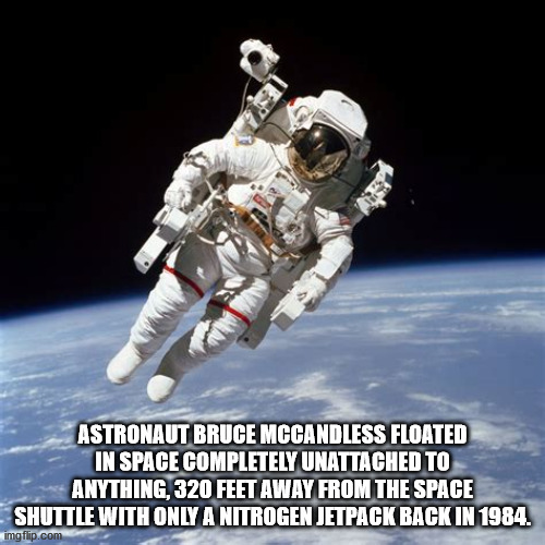 bruce mccandless astronaut - Astronaut Bruce Mccandless Floated In Space Completely Unattached To Anything, 320 Feet Away From The Space Shuttle With Only A Nitrogen Jetpack Back In 1984. imgflip.com